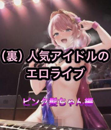 まんまんちん❤（裏）人気アイドルのエロライブ ピンク髪ちゃん編｜評価
