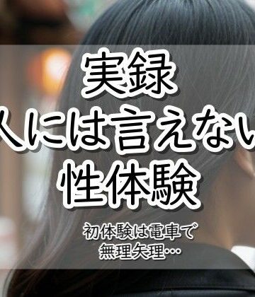 【実録！】人には言えない性体験❤実録！人には言えない性体験 電車で無理矢理｜評価