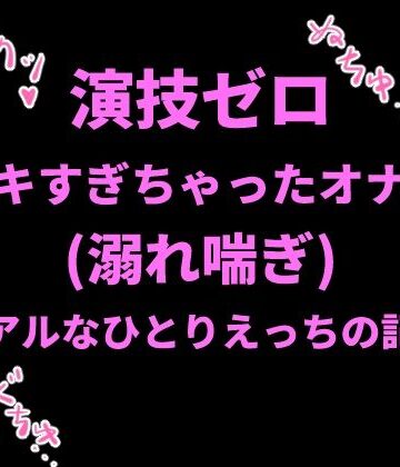 絶頂ひとりオナ子❤演技ゼロ、イキすぎちゃったオナ声（溺れ喘ぎ）〜リアルなひとりえっちの記録〜｜評価