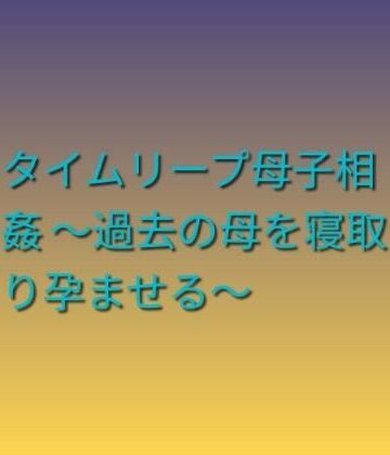 らぶらぶ❤タイムリープ母子相姦 〜過去の母を寝取り孕ませる〜｜評価