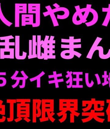 絶頂ひとりオナ子❤人間やめた淫乱雌まんこ 15分イキ狂い地獄 絶頂限界突破｜評価