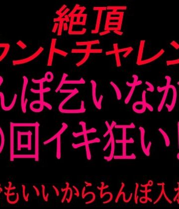 絶頂ひとりオナ子❤絶頂カウントチャレンジ！ちんぽ乞いながら○回イキ狂い〜誰でもいいからちんぽ入れて〜｜評価