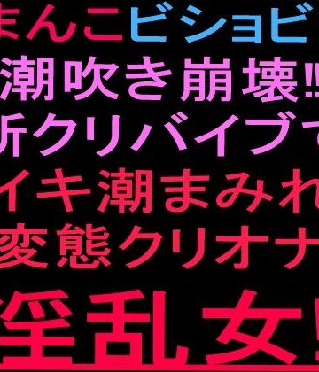 絶頂ひとりオナ子❤おまんこビショビショ潮吹き崩壊！！新クリバイブでイキ潮まみれ変態クリオナ淫乱女！！｜評価