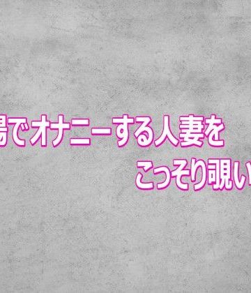 ガールズコレクション❤風呂場でオナニーする人妻をこっそり覗いてみた｜評価