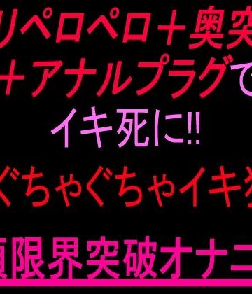 絶頂ひとりオナ子❤クリペロペロ＋奥突き＋アナルプラグでイキ死に！3点ぐちゃぐちゃ15分イキ狂い絶頂限界突破オナニー！！｜評価