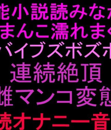 絶頂ひとりオナ子❤官能小説読みながらおまんこ濡れまくりバイブズボズボで連続絶頂、雌マンコ変態朗読オナニー音声！！｜評価