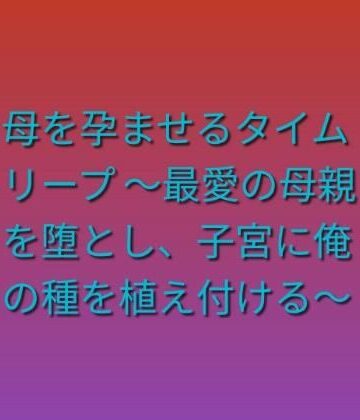 らぶらぶ❤母を孕ませるタイムリープ 〜最愛の母親を堕とし、子宮に俺の種を植え付ける〜｜評価