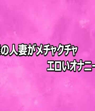 リアルボイスGirl❤隣の家の人妻がメチャクチャエロいオナニーしてる｜評価