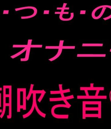 絶頂ひとりオナ子❤いつものオナニー （潮吹き音）｜評価