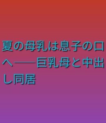 らぶらぶ❤夏の母乳は息子の口へ――巨乳母と中出し同居｜評価