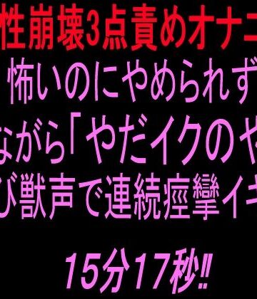 絶頂ひとりオナ子❤【理性崩壊3点責めオナニー】怖いのにやめられず泣きながら「やだイクのやだ！」と叫び獣声で連続痙攣イキする15分17秒！！｜評価