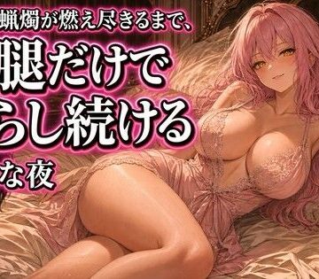 夜の息抜き❤蝋燭が消えるまで太腿で焦らされる夜｜評価