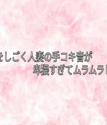 エッチなASMR❤チンポをしごく人妻の手コキ音が卑猥すぎてムラムラしてくる｜評価
